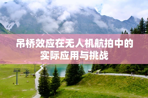 吊桥效应在无人机航拍中的实际应用与挑战