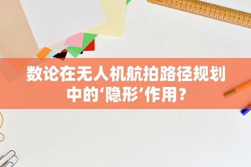数论在无人机航拍路径规划中的‘隐形’作用？