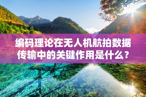 编码理论在无人机航拍数据传输中的关键作用是什么？