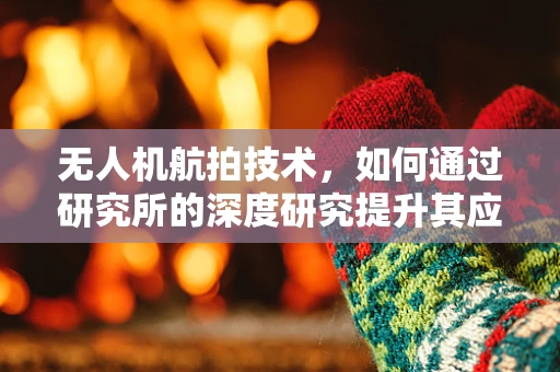 无人机航拍技术，如何通过研究所的深度研究提升其应用价值？