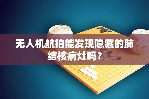 无人机航拍能发现隐藏的肺结核病灶吗？