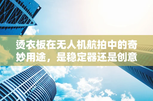 烫衣板在无人机航拍中的奇妙用途，是稳定器还是创意辅助？