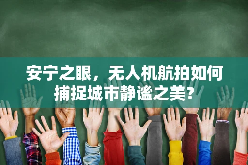 安宁之眼，无人机航拍如何捕捉城市静谧之美？