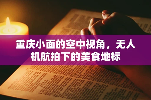 重庆小面的空中视角，无人机航拍下的美食地标