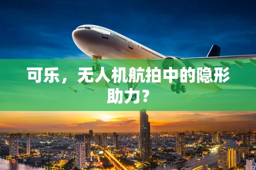 可乐，无人机航拍中的隐形助力？