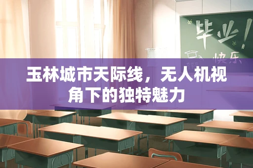 玉林城市天际线，无人机视角下的独特魅力
