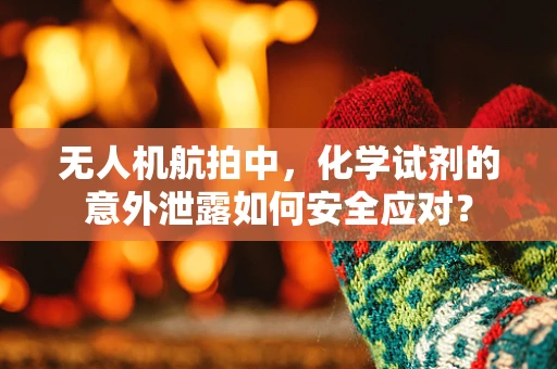 无人机航拍中，化学试剂的意外泄露如何安全应对？