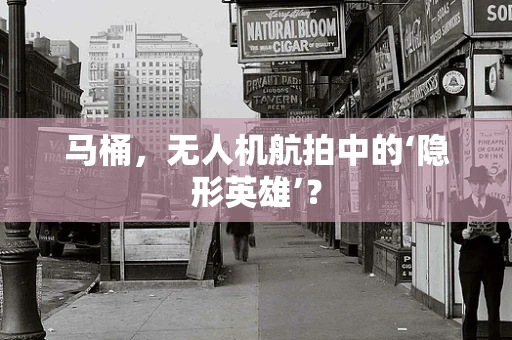 马桶，无人机航拍中的‘隐形英雄’？