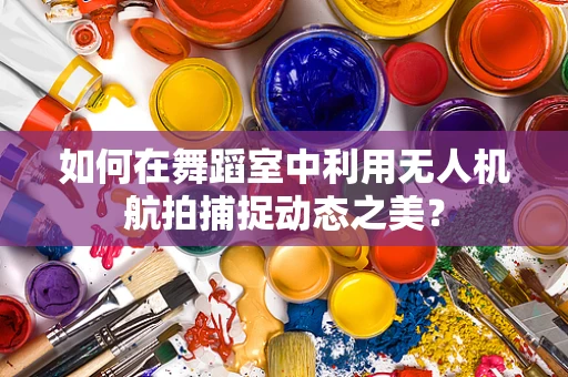 如何在舞蹈室中利用无人机航拍捕捉动态之美？