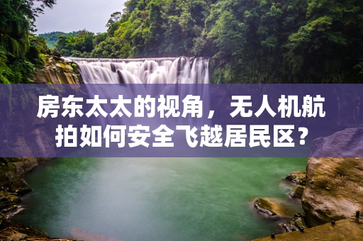 房东太太的视角，无人机航拍如何安全飞越居民区？