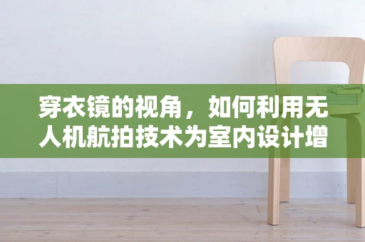 穿衣镜的视角，如何利用无人机航拍技术为室内设计增添新维度？