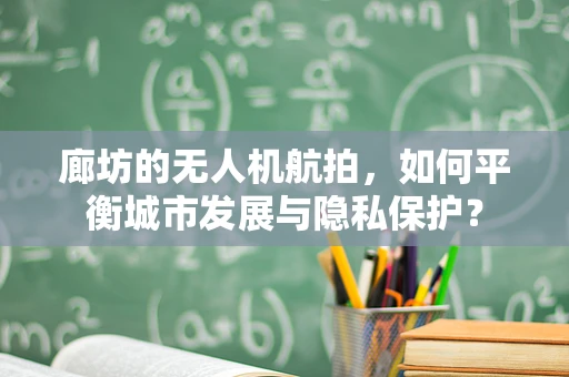 廊坊的无人机航拍，如何平衡城市发展与隐私保护？