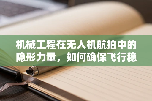 机械工程在无人机航拍中的隐形力量，如何确保飞行稳定与安全？