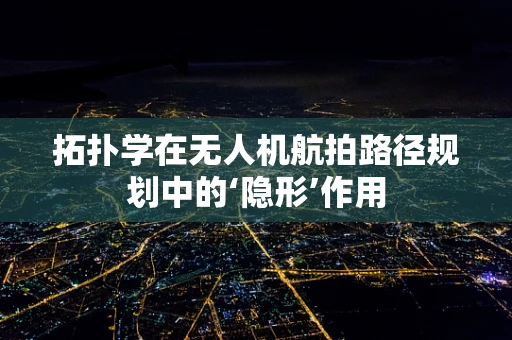 拓扑学在无人机航拍路径规划中的‘隐形’作用