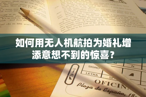 如何用无人机航拍为婚礼增添意想不到的惊喜？