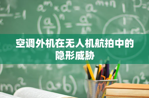 空调外机在无人机航拍中的隐形威胁