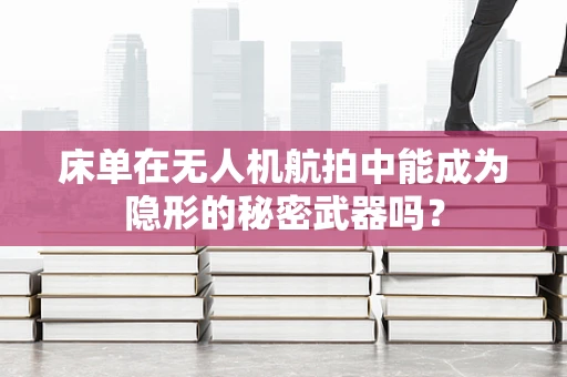 床单在无人机航拍中能成为隐形的秘密武器吗？