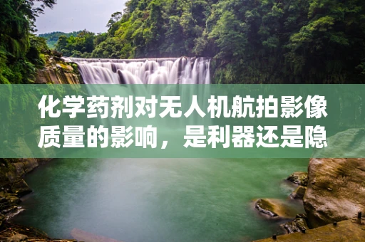 化学药剂对无人机航拍影像质量的影响，是利器还是隐患？