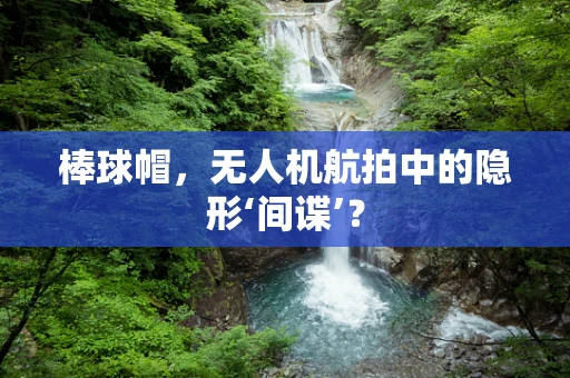 棒球帽，无人机航拍中的隐形‘间谍’？