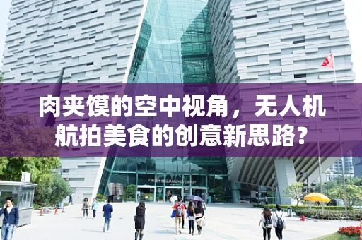 肉夹馍的空中视角，无人机航拍美食的创意新思路？