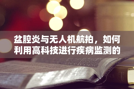 盆腔炎与无人机航拍，如何利用高科技进行疾病监测的新视角？