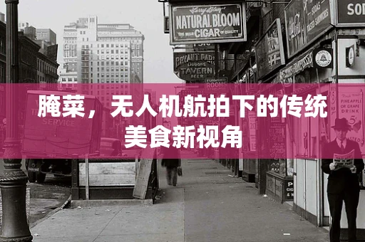 腌菜，无人机航拍下的传统美食新视角
