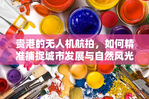 贵港的无人机航拍，如何精准捕捉城市发展与自然风光的和谐共存？