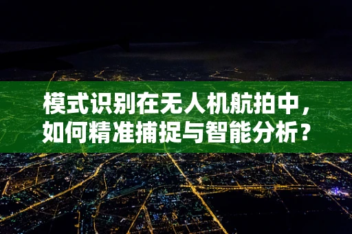 模式识别在无人机航拍中，如何精准捕捉与智能分析？