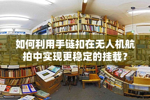 如何利用手链扣在无人机航拍中实现更稳定的挂载？
