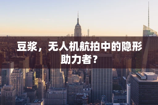 豆浆，无人机航拍中的隐形助力者？