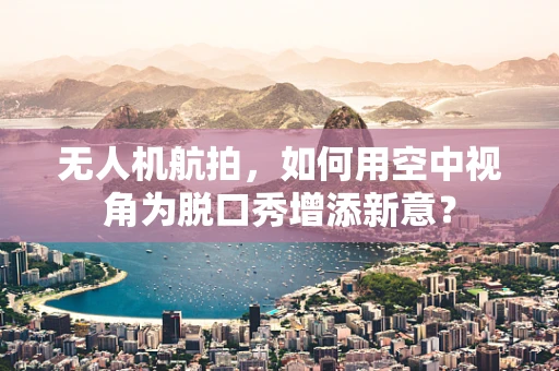 无人机航拍，如何用空中视角为脱口秀增添新意？