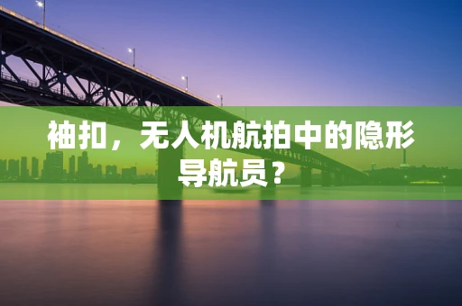 袖扣，无人机航拍中的隐形导航员？