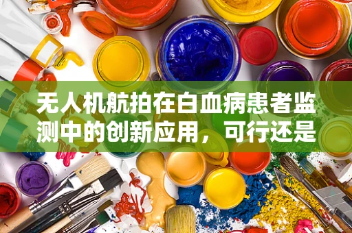 无人机航拍在白血病患者监测中的创新应用，可行还是挑战？