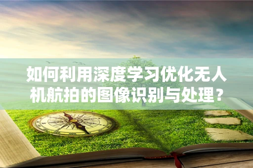 如何利用深度学习优化无人机航拍的图像识别与处理？