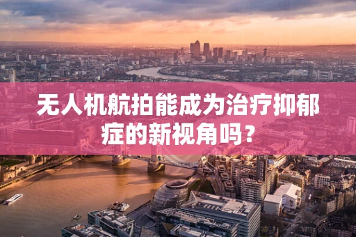 无人机航拍能成为治疗抑郁症的新视角吗？