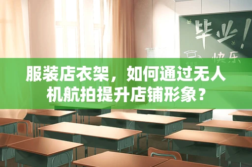 服装店衣架，如何通过无人机航拍提升店铺形象？