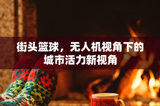 街头篮球，无人机视角下的城市活力新视角