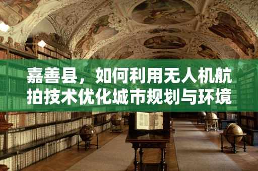 嘉善县，如何利用无人机航拍技术优化城市规划与环境保护？