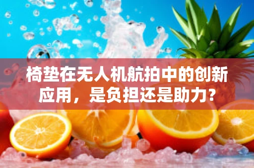 椅垫在无人机航拍中的创新应用，是负担还是助力？