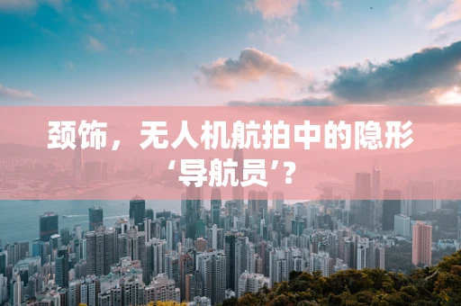 颈饰，无人机航拍中的隐形‘导航员’？