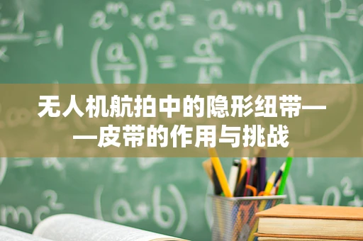 无人机航拍中的隐形纽带——皮带的作用与挑战