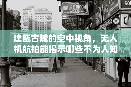 建瓯古城的空中视角，无人机航拍能揭示哪些不为人知的秘密？