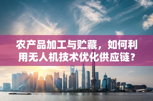 农产品加工与贮藏，如何利用无人机技术优化供应链？