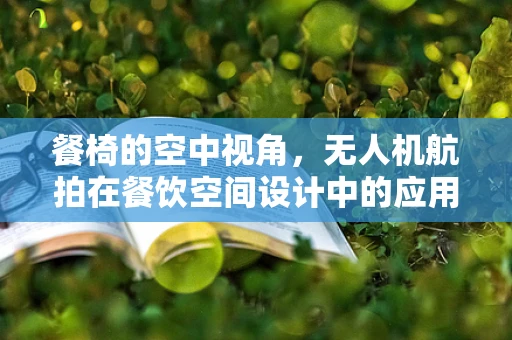 餐椅的空中视角，无人机航拍在餐饮空间设计中的应用与挑战