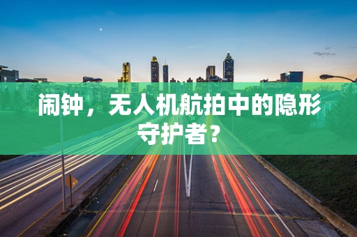 闹钟，无人机航拍中的隐形守护者？