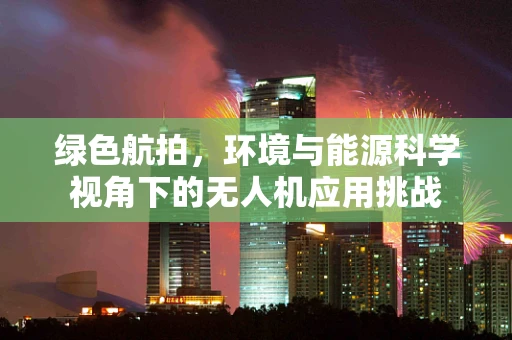 绿色航拍，环境与能源科学视角下的无人机应用挑战