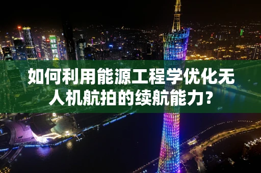 如何利用能源工程学优化无人机航拍的续航能力？
