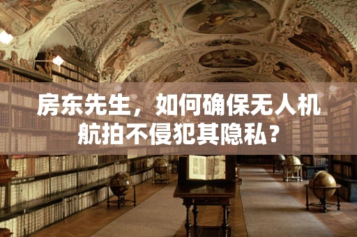 房东先生，如何确保无人机航拍不侵犯其隐私？