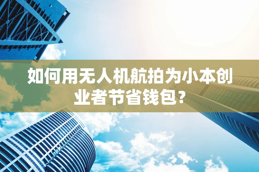 如何用无人机航拍为小本创业者节省钱包？