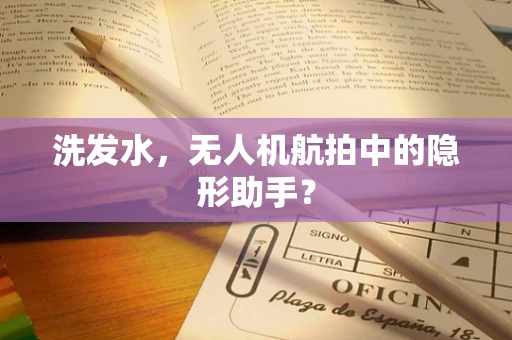 洗发水，无人机航拍中的隐形助手？